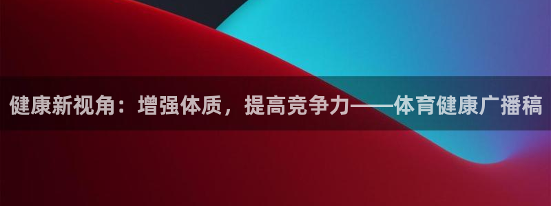健康新视角：增强体质，提高竞争力——体育健康广播稿